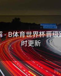 玩法详解 - B体育世界杯晋级路线图实时更新