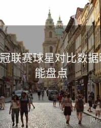 B体育欧冠联赛球星对比数据曝光｜功能盘点