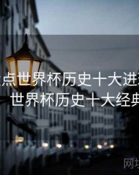 B体育盘点世界杯历史十大进球 - 官方指南，世界杯历史十大经典进球