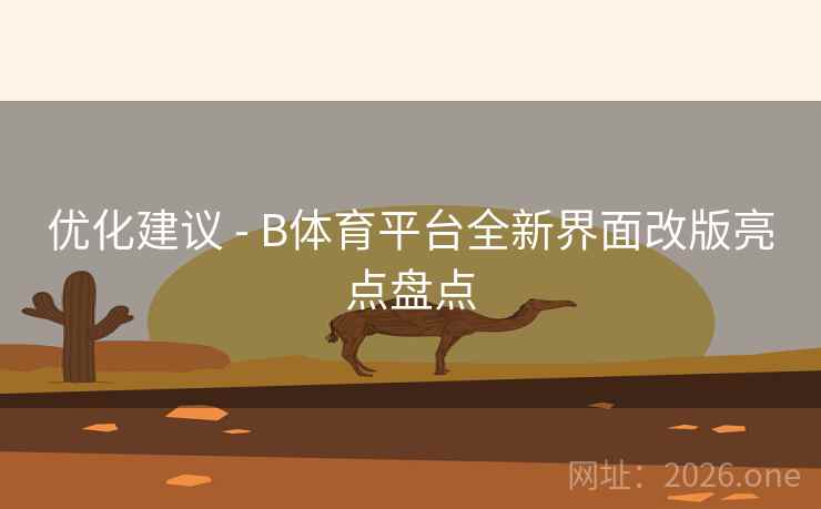 优化建议 - B体育平台全新界面改版亮点盘点 优化建议 - B体育平台全新界面改版亮点盘点