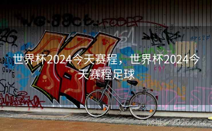世界杯2024今天赛程,世界杯2024今天赛程足球 世界杯2024今天赛程,世界杯2024今天赛程足球