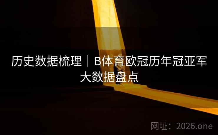 历史数据梳理|B体育欧冠历年冠亚军大数据盘点 历史数据梳理|B体育欧冠历年冠亚军大数据盘点