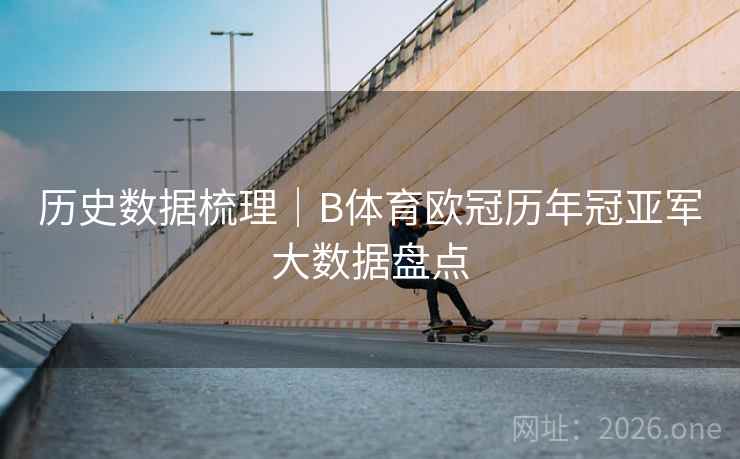 历史数据梳理|B体育欧冠历年冠亚军大数据盘点 历史数据梳理|B体育欧冠历年冠亚军大数据盘点