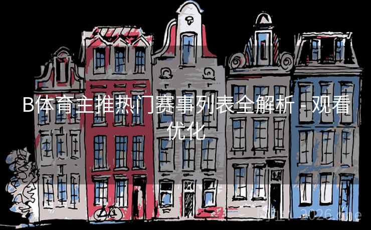 B体育主推热门赛事列表全解析 - 观看优化 B体育主推热门赛事列表全解析 - 观看优化