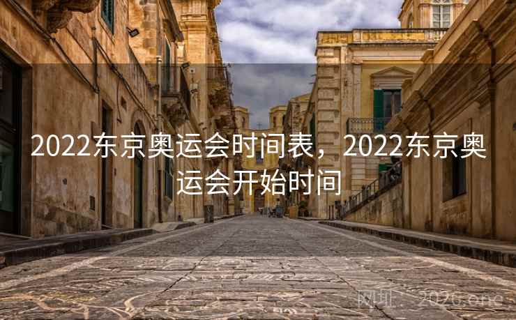 2022东京奥运会时间表,2022东京奥运会开始时间 2022东京奥运会时间表,2022东京奥运会开始时间