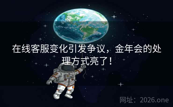 在线客服变化引发争议,金年会的处理方式亮了! 在线客服变化引发争议,金年会的处理方式亮了!