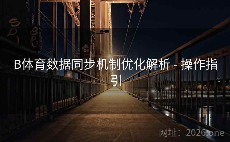 B体育数据同步机制优化解析 - 操作指引 B体育数据同步机制优化解析 - 操作指引