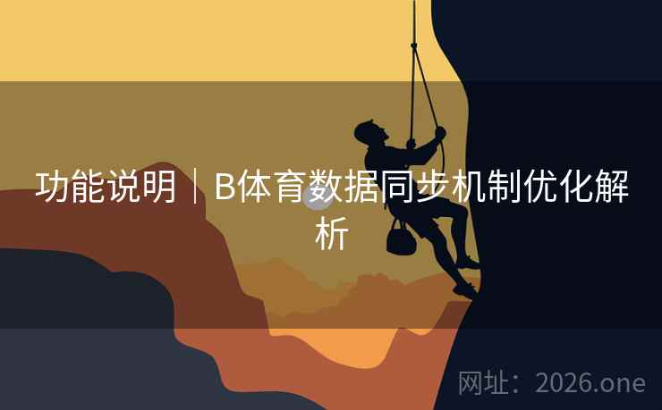 功能说明|B体育数据同步机制优化解析 功能说明|B体育数据同步机制优化解析