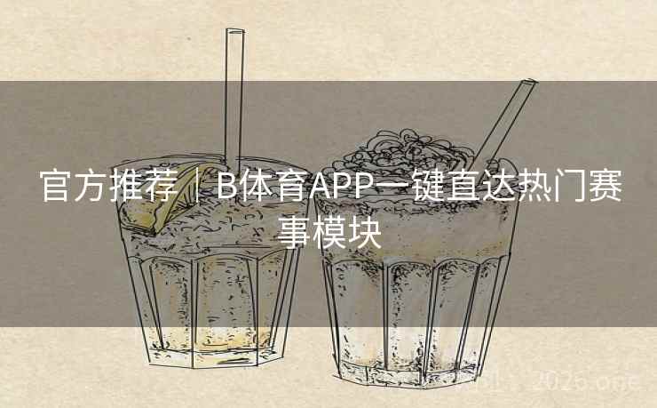 官方推荐|B体育APP一键直达热门赛事模块 官方推荐|B体育APP一键直达热门赛事模块