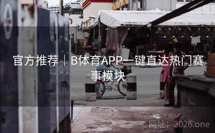 官方推荐|B体育APP一键直达热门赛事模块 官方推荐|B体育APP一键直达热门赛事模块