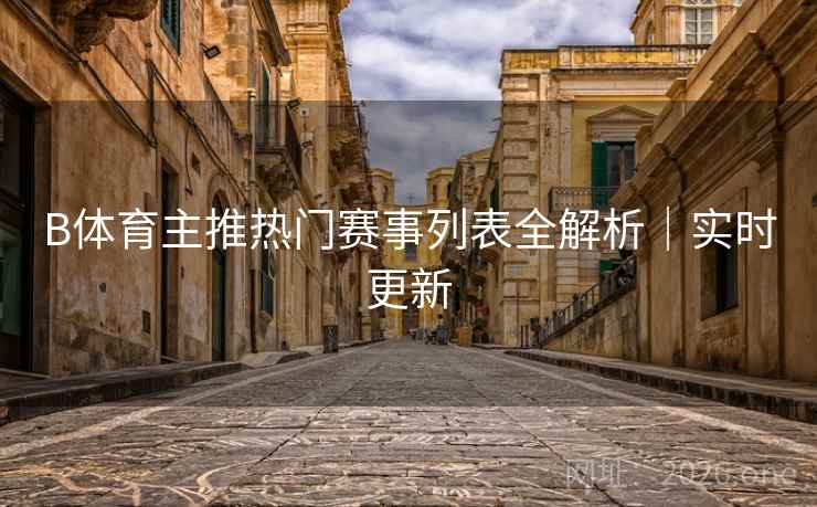 B体育主推热门赛事列表全解析|实时更新 B体育主推热门赛事列表全解析|实时更新