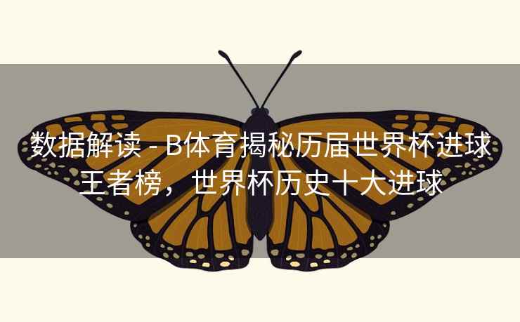 数据解读 - B体育揭秘历届世界杯进球王者榜，世界杯历史十大进球