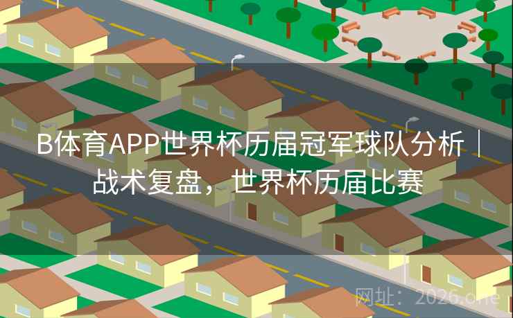B体育APP世界杯历届冠军球队分析|战术复盘,世界杯历届比赛 B体育APP世界杯历届冠军球队分析|战术复盘,世界杯历届比赛