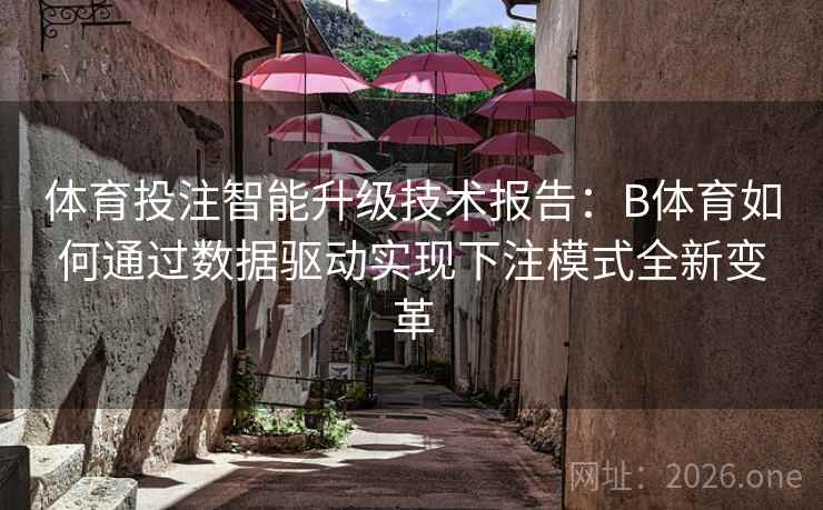 体育投注智能升级技术报告:B体育如何通过数据驱动实现下注模式全新变革 体育投注智能升级技术报告:B体育如何通过数据驱动实现下注模式全新变革