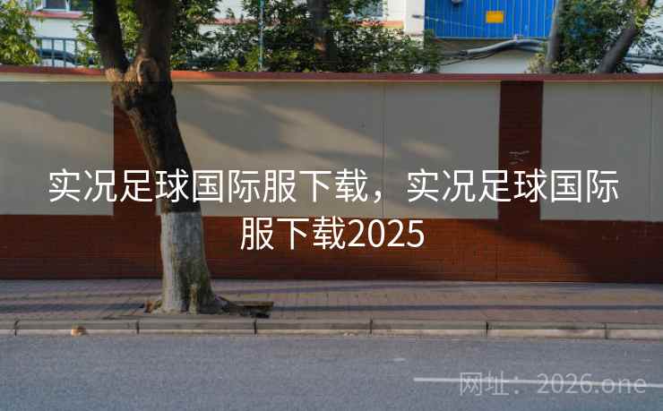 实况足球国际服下载,实况足球国际服下载2025 实况足球国际服下载,实况足球国际服下载2025