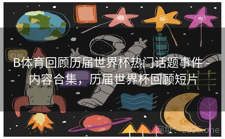 B体育回顾历届世界杯热门话题事件 - 内容合集,历届世界杯回顾短片 B体育回顾历届世界杯热门话题事件 - 内容合集,历届世界杯回顾短片