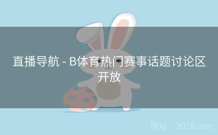 直播导航 - B体育热门赛事话题讨论区开放 直播导航 - B体育热门赛事话题讨论区开放