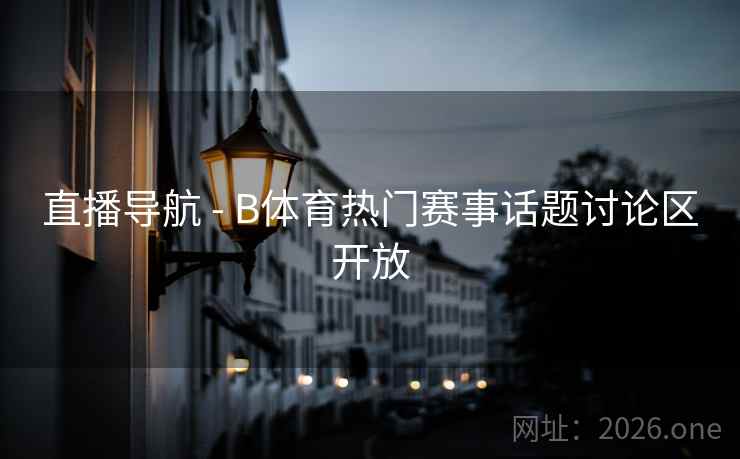 直播导航 - B体育热门赛事话题讨论区开放 直播导航 - B体育热门赛事话题讨论区开放