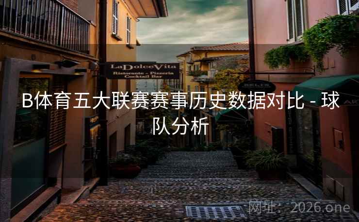 B体育五大联赛赛事历史数据对比 - 球队分析 B体育五大联赛赛事历史数据对比 - 球队分析