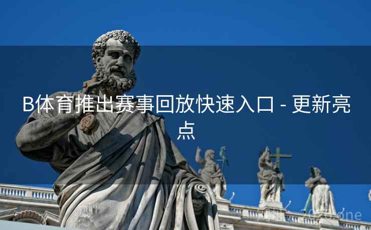 B体育推出赛事回放快速入口 - 更新亮点 B体育推出赛事回放快速入口 - 更新亮点