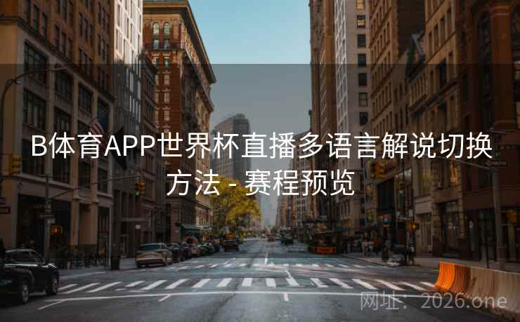 B体育APP世界杯直播多语言解说切换方法 - 赛程预览 B体育APP世界杯直播多语言解说切换方法 - 赛程预览