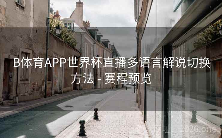 B体育APP世界杯直播多语言解说切换方法 - 赛程预览 B体育APP世界杯直播多语言解说切换方法 - 赛程预览