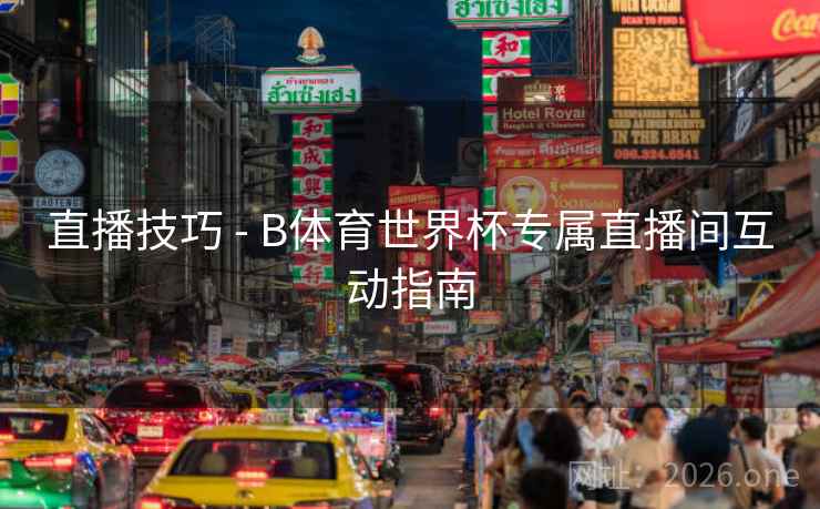 直播技巧 - B体育世界杯专属直播间互动指南 直播技巧 - B体育世界杯专属直播间互动指南