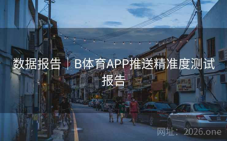 数据报告|B体育APP推送精准度测试报告 数据报告|B体育APP推送精准度测试报告