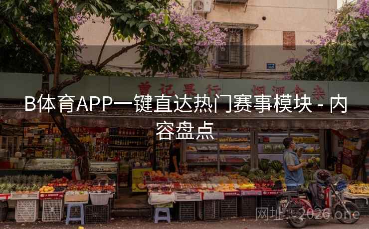 B体育APP一键直达热门赛事模块 - 内容盘点 B体育APP一键直达热门赛事模块 - 内容盘点
