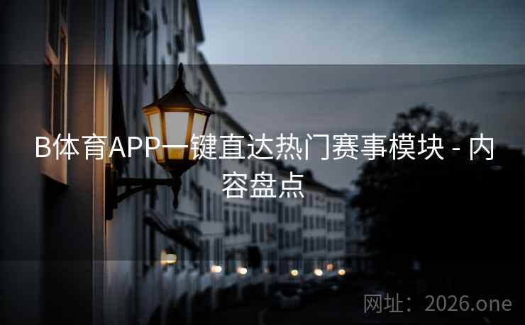 B体育APP一键直达热门赛事模块 - 内容盘点 B体育APP一键直达热门赛事模块 - 内容盘点