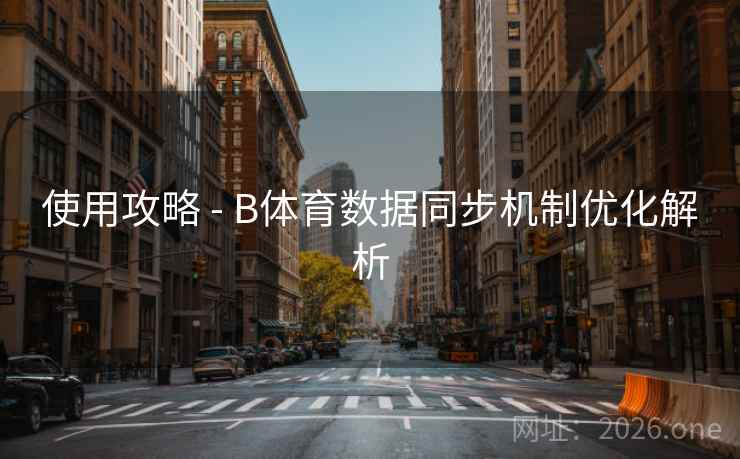 使用攻略 - B体育数据同步机制优化解析 使用攻略 - B体育数据同步机制优化解析