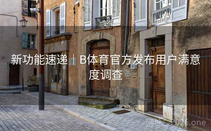 新功能速递|B体育官方发布用户满意度调查 新功能速递|B体育官方发布用户满意度调查