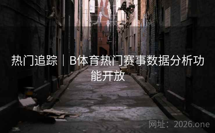 热门追踪|B体育热门赛事数据分析功能开放 热门追踪|B体育热门赛事数据分析功能开放