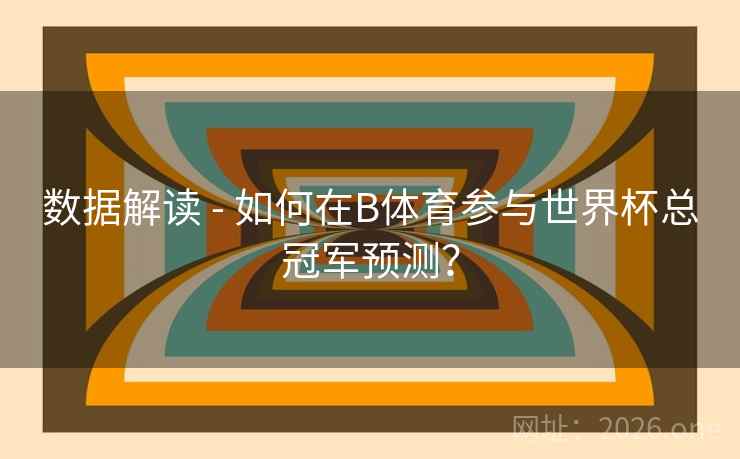 数据解读 - 如何在B体育参与世界杯总冠军预测? 数据解读 - 如何在B体育参与世界杯总冠军预测?