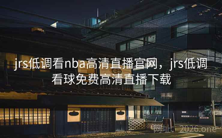 jrs低调看nba高清直播官网,jrs低调看球免费高清直播下载 jrs低调看nba高清直播官网,jrs低调看球免费高清直播下载