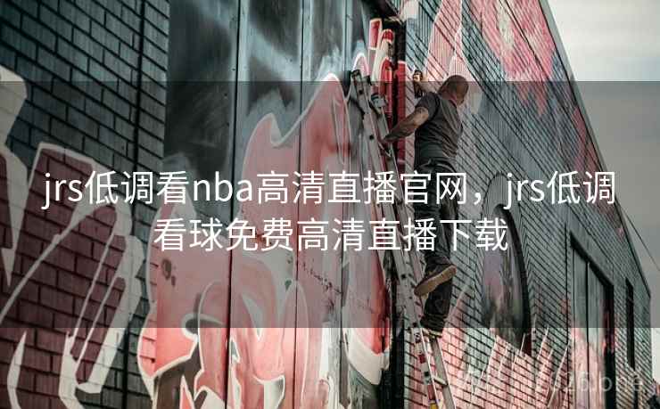 jrs低调看nba高清直播官网,jrs低调看球免费高清直播下载 jrs低调看nba高清直播官网,jrs低调看球免费高清直播下载