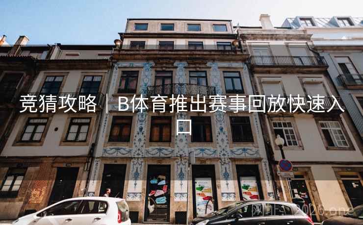 竞猜攻略|B体育推出赛事回放快速入口 竞猜攻略|B体育推出赛事回放快速入口