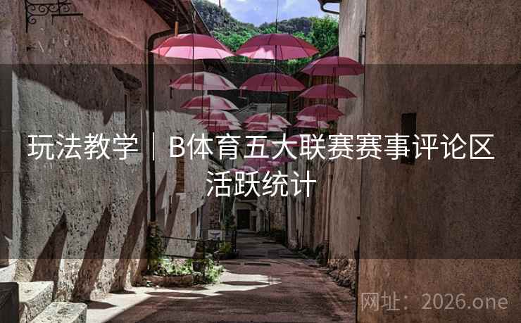 玩法教学｜B体育五大联赛赛事评论区活跃统计