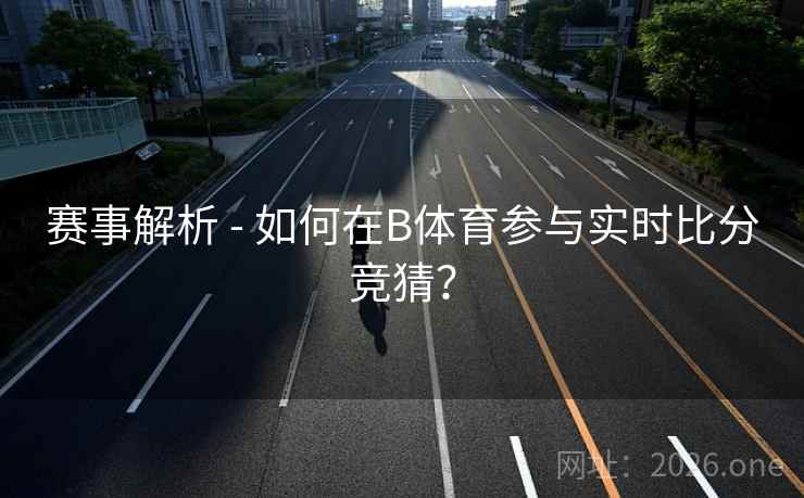 赛事解析 - 如何在B体育参与实时比分竞猜? 赛事解析 - 如何在B体育参与实时比分竞猜?