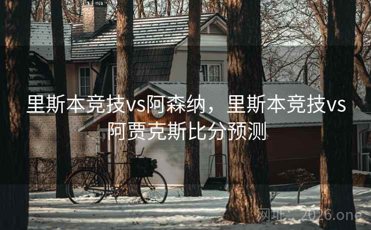 里斯本竞技vs阿森纳,里斯本竞技vs阿贾克斯比分预测 里斯本竞技vs阿森纳,里斯本竞技vs阿贾克斯比分预测