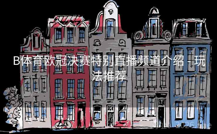 B体育欧冠决赛特别直播频道介绍 - 玩法推荐 B体育欧冠决赛特别直播频道介绍 - 玩法推荐