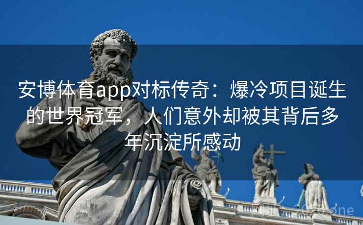 安博体育app对标传奇:爆冷项目诞生的世界冠军,人们意外却被其背后多年沉淀所感动 安博体育app对标传奇:爆冷项目诞生的世界冠军,人们意外却被其背后多年沉淀所感动