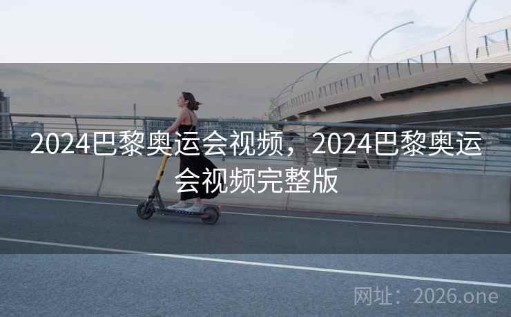 2024巴黎奥运会视频,2024巴黎奥运会视频完整版 2024巴黎奥运会视频,2024巴黎奥运会视频完整版