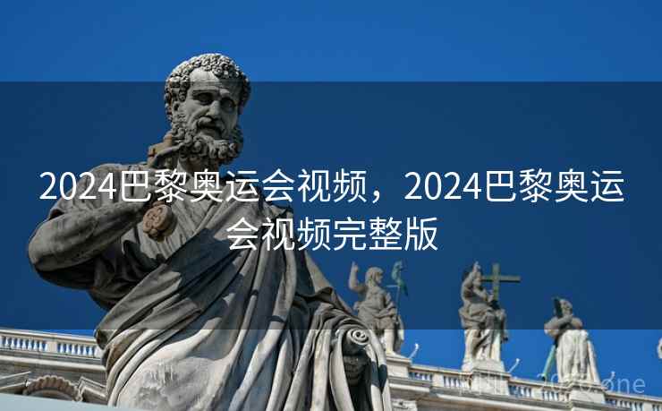 2024巴黎奥运会视频,2024巴黎奥运会视频完整版 2024巴黎奥运会视频,2024巴黎奥运会视频完整版