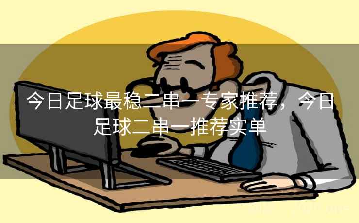 今日足球最稳二串一专家推荐,今日足球二串一推荐实单 今日足球最稳二串一专家推荐,今日足球二串一推荐实单