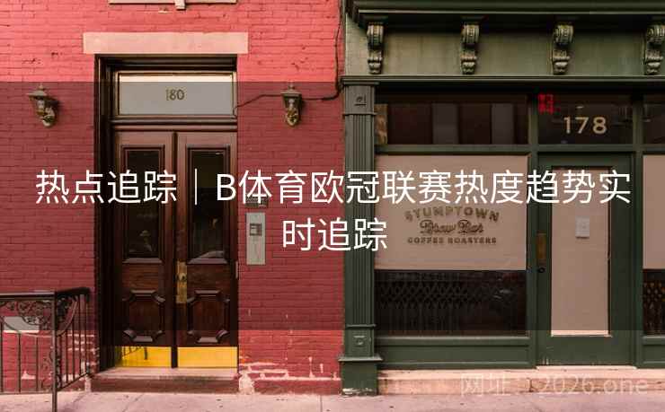 热点追踪|B体育欧冠联赛热度趋势实时追踪 热点追踪|B体育欧冠联赛热度趋势实时追踪