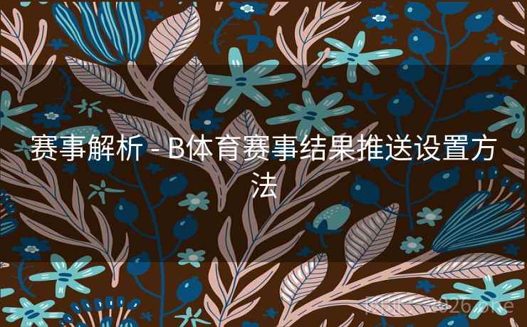 赛事解析 - B体育赛事结果推送设置方法