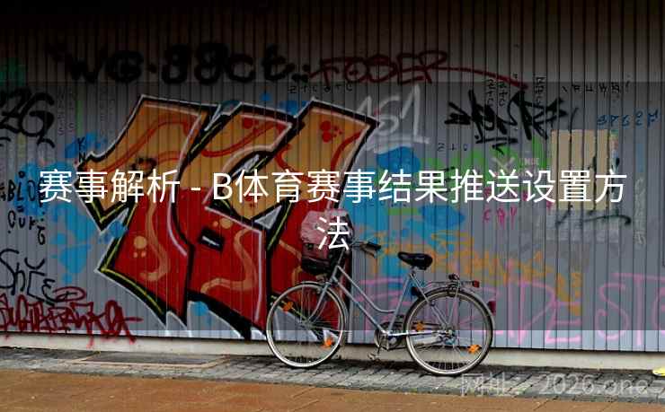 赛事解析 - B体育赛事结果推送设置方法