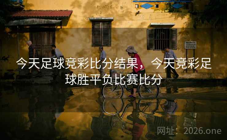 今天足球竞彩比分结果,今天竞彩足球胜平负比赛比分 今天足球竞彩比分结果,今天竞彩足球胜平负比赛比分