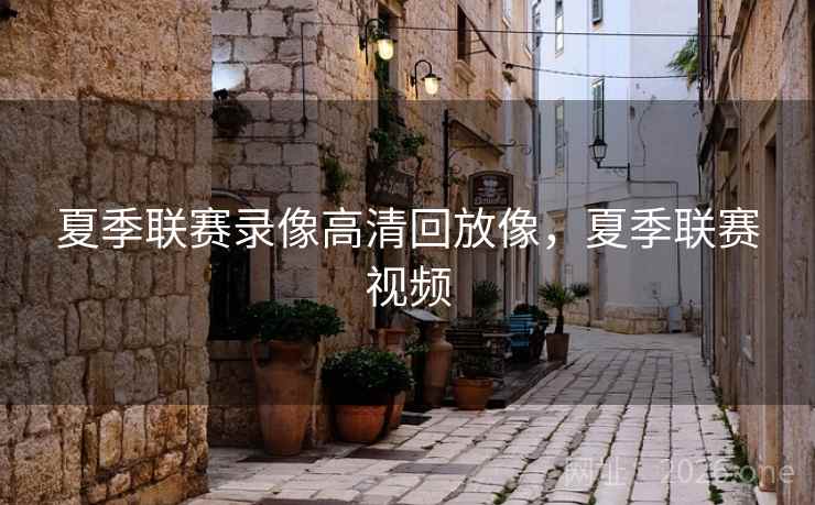 夏季联赛录像高清回放像,夏季联赛视频 夏季联赛录像高清回放像,夏季联赛视频
